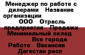 Менеджер по работе с дилерами › Название организации ­ SkyNet telecom, ООО › Отрасль предприятия ­ Продажи › Минимальный оклад ­ 40 000 - Все города Работа » Вакансии   . Дагестан респ.,Избербаш г.